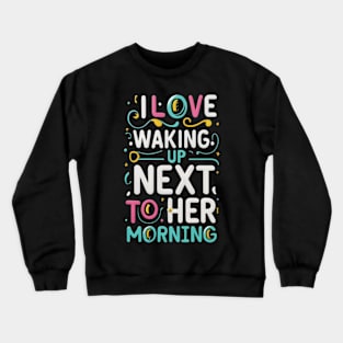 I love waking up next to her every morning Crewneck Sweatshirt